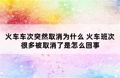 火车车次突然取消为什么 火车班次很多被取消了是怎么回事